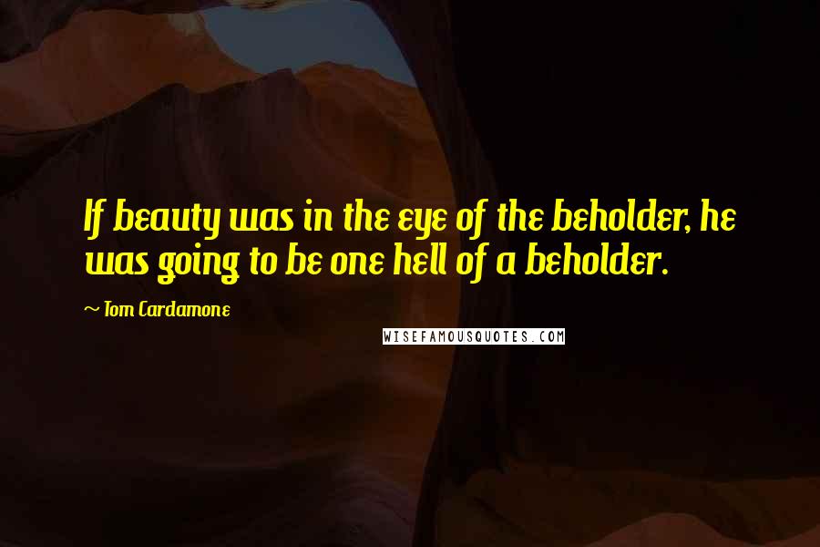 Tom Cardamone Quotes: If beauty was in the eye of the beholder, he was going to be one hell of a beholder.