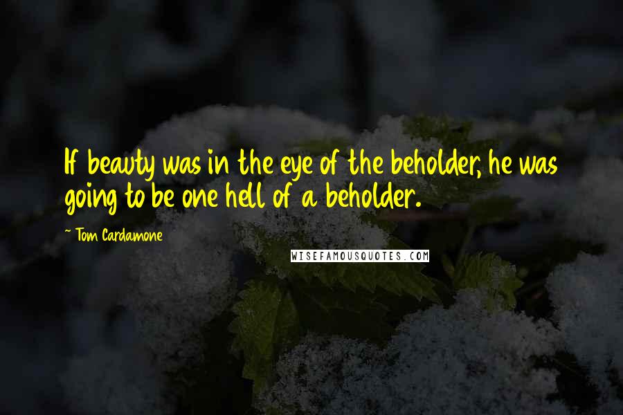 Tom Cardamone Quotes: If beauty was in the eye of the beholder, he was going to be one hell of a beholder.