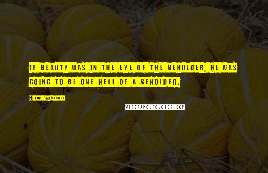 Tom Cardamone Quotes: If beauty was in the eye of the beholder, he was going to be one hell of a beholder.