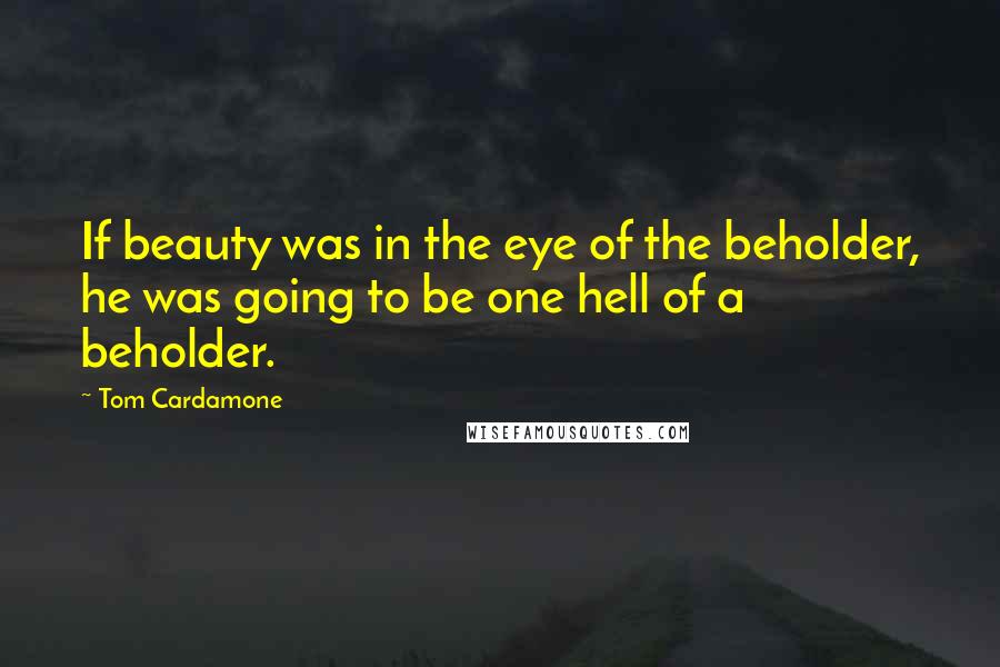 Tom Cardamone Quotes: If beauty was in the eye of the beholder, he was going to be one hell of a beholder.