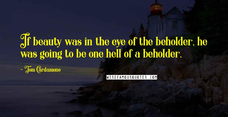 Tom Cardamone Quotes: If beauty was in the eye of the beholder, he was going to be one hell of a beholder.