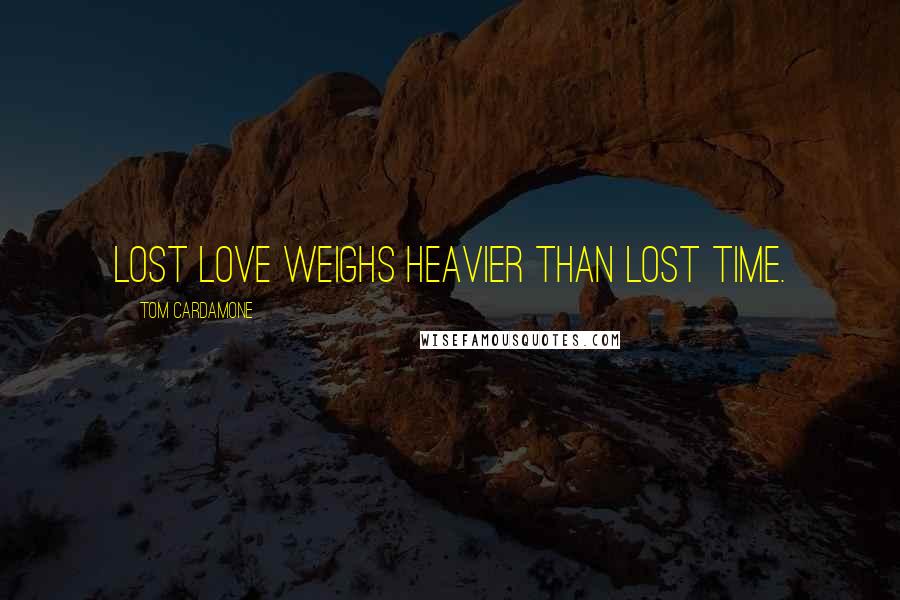 Tom Cardamone Quotes: Lost love weighs heavier than lost time.