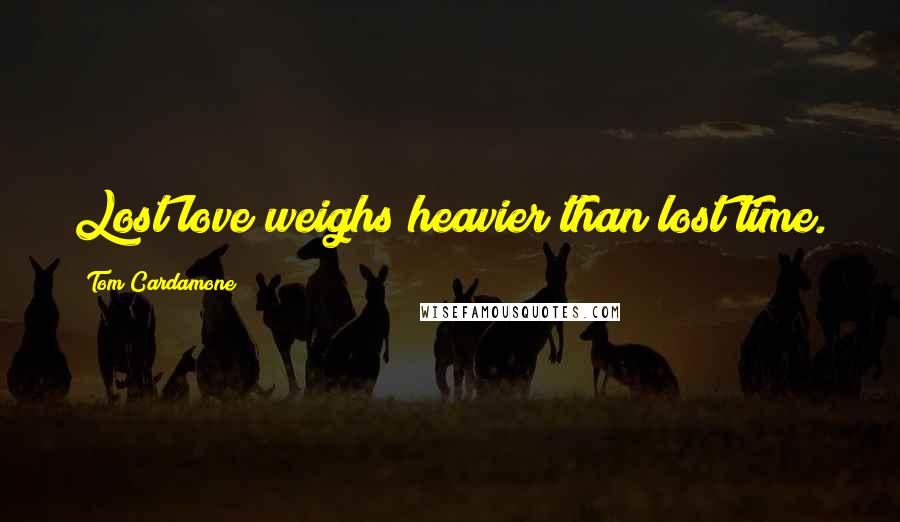 Tom Cardamone Quotes: Lost love weighs heavier than lost time.