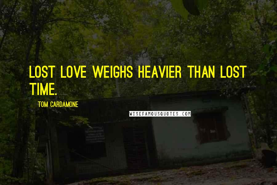 Tom Cardamone Quotes: Lost love weighs heavier than lost time.