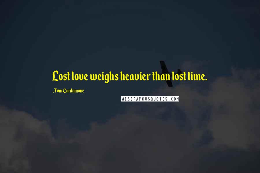 Tom Cardamone Quotes: Lost love weighs heavier than lost time.