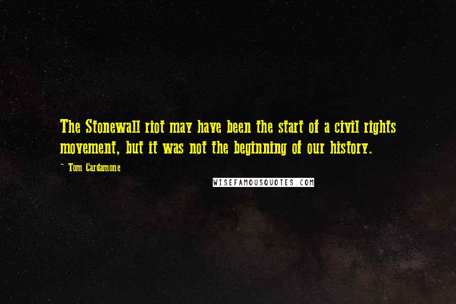 Tom Cardamone Quotes: The Stonewall riot may have been the start of a civil rights movement, but it was not the beginning of our history.