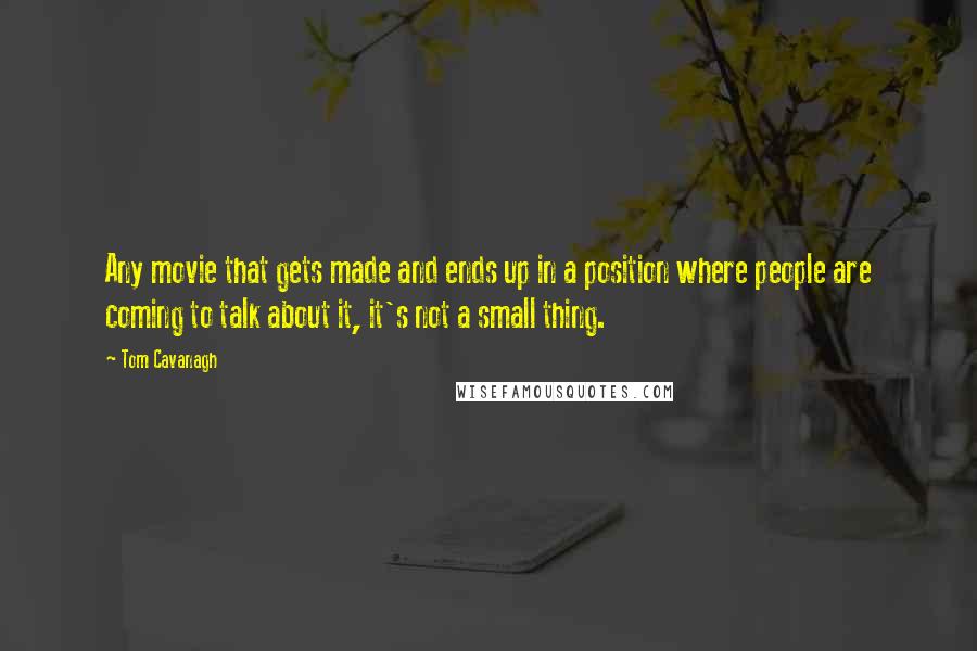 Tom Cavanagh Quotes: Any movie that gets made and ends up in a position where people are coming to talk about it, it's not a small thing.
