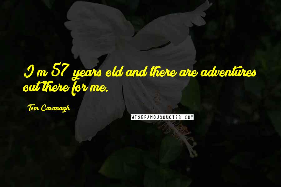 Tom Cavanagh Quotes: I?m 57 years old and there are adventures out there for me.