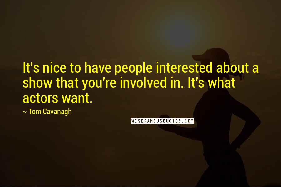 Tom Cavanagh Quotes: It's nice to have people interested about a show that you're involved in. It's what actors want.