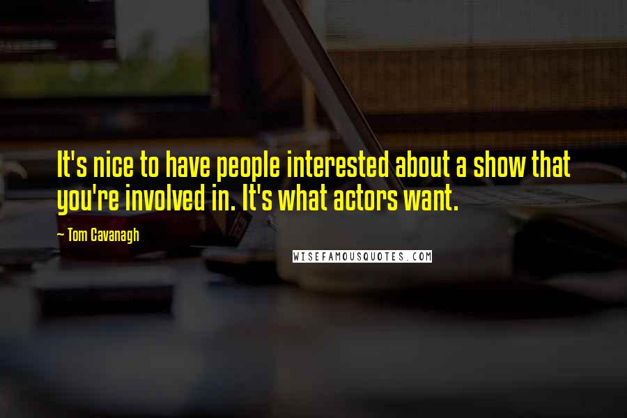 Tom Cavanagh Quotes: It's nice to have people interested about a show that you're involved in. It's what actors want.