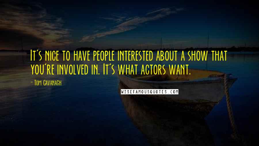 Tom Cavanagh Quotes: It's nice to have people interested about a show that you're involved in. It's what actors want.