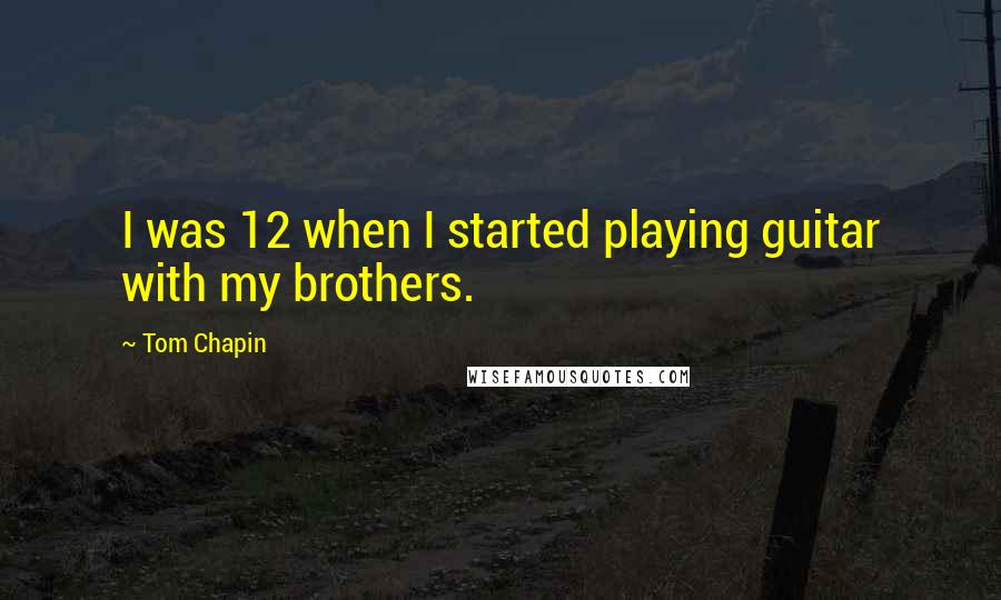 Tom Chapin Quotes: I was 12 when I started playing guitar with my brothers.