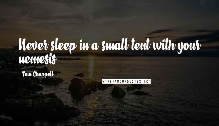 Tom Chappell Quotes: Never sleep in a small tent with your nemesis.