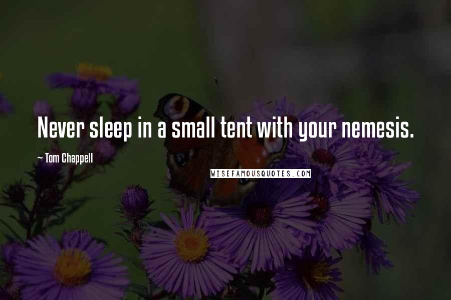 Tom Chappell Quotes: Never sleep in a small tent with your nemesis.