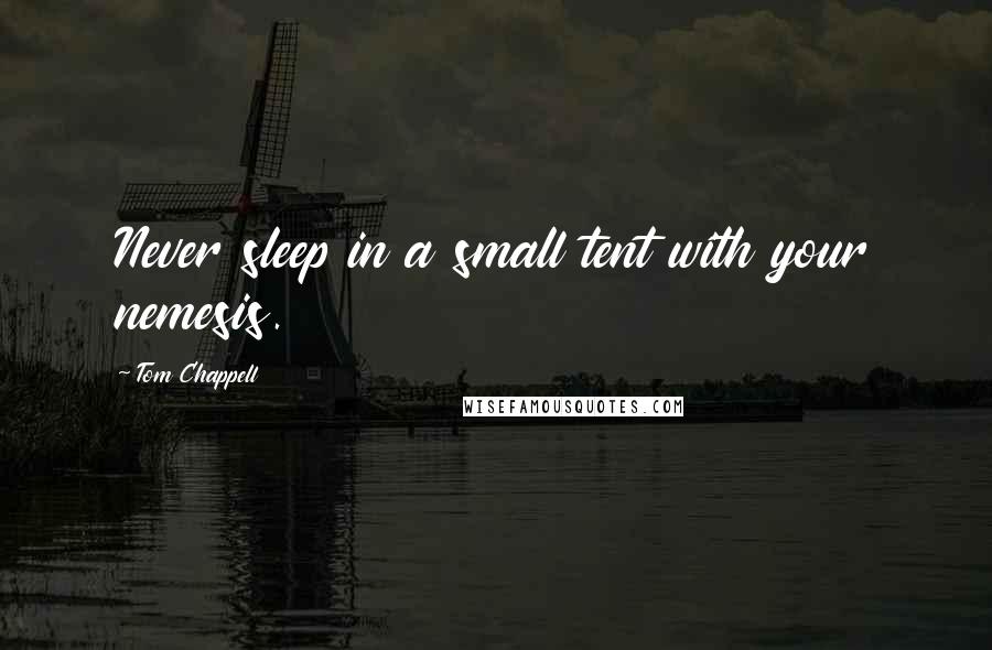 Tom Chappell Quotes: Never sleep in a small tent with your nemesis.