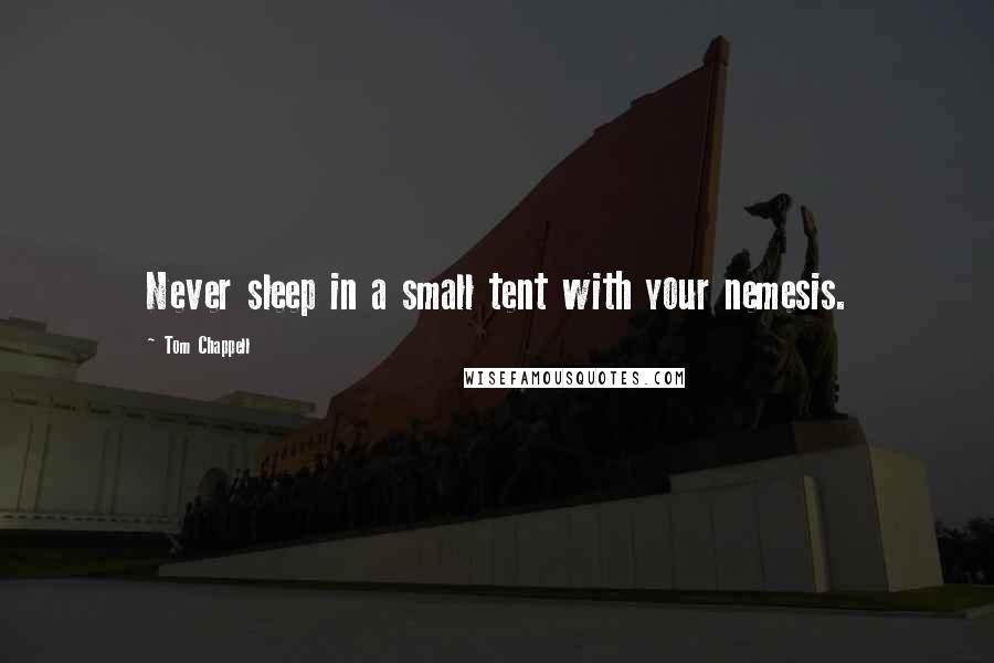 Tom Chappell Quotes: Never sleep in a small tent with your nemesis.