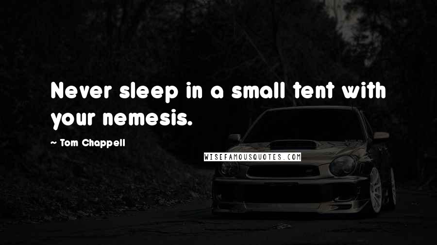 Tom Chappell Quotes: Never sleep in a small tent with your nemesis.