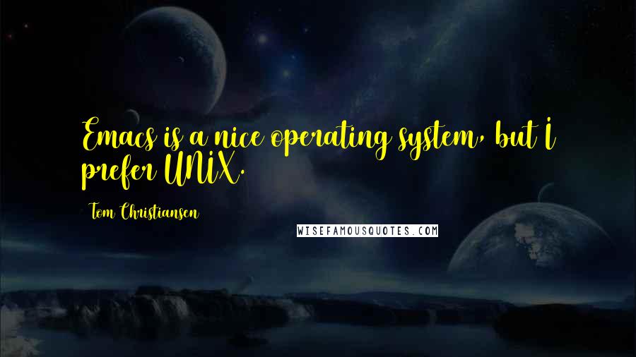 Tom Christiansen Quotes: Emacs is a nice operating system, but I prefer UNIX.