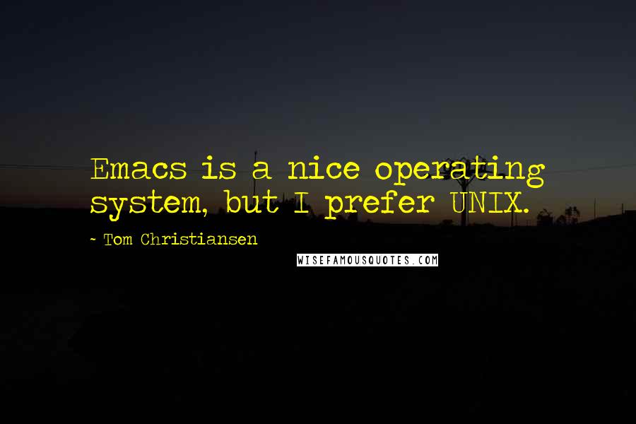 Tom Christiansen Quotes: Emacs is a nice operating system, but I prefer UNIX.