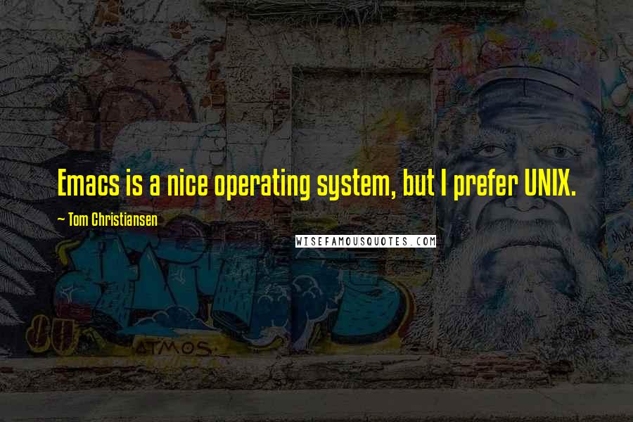 Tom Christiansen Quotes: Emacs is a nice operating system, but I prefer UNIX.