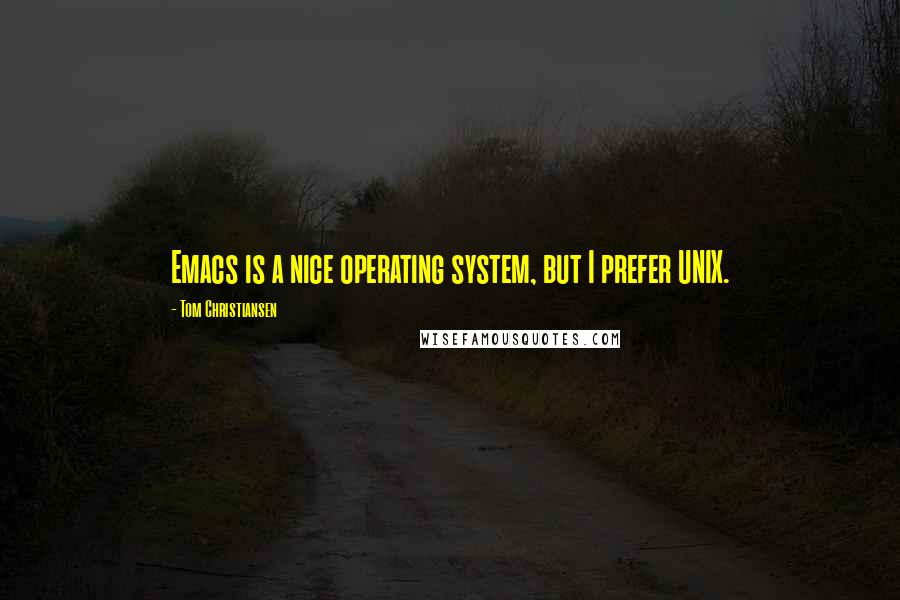 Tom Christiansen Quotes: Emacs is a nice operating system, but I prefer UNIX.
