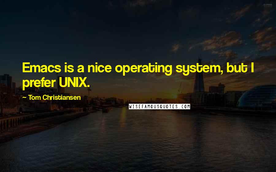 Tom Christiansen Quotes: Emacs is a nice operating system, but I prefer UNIX.