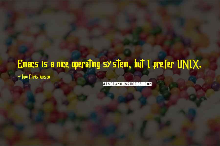 Tom Christiansen Quotes: Emacs is a nice operating system, but I prefer UNIX.
