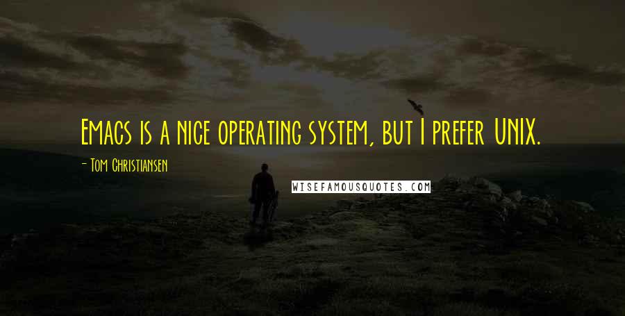 Tom Christiansen Quotes: Emacs is a nice operating system, but I prefer UNIX.