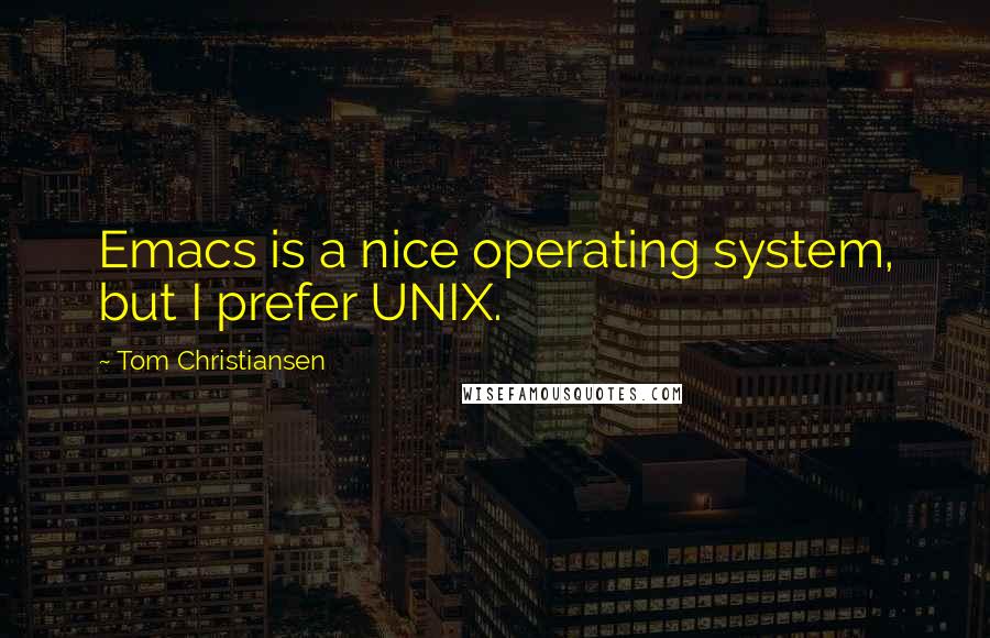 Tom Christiansen Quotes: Emacs is a nice operating system, but I prefer UNIX.
