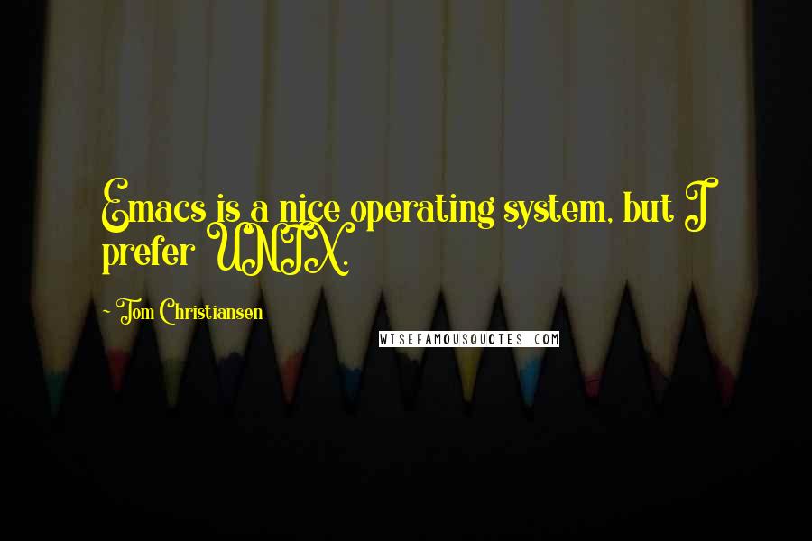 Tom Christiansen Quotes: Emacs is a nice operating system, but I prefer UNIX.