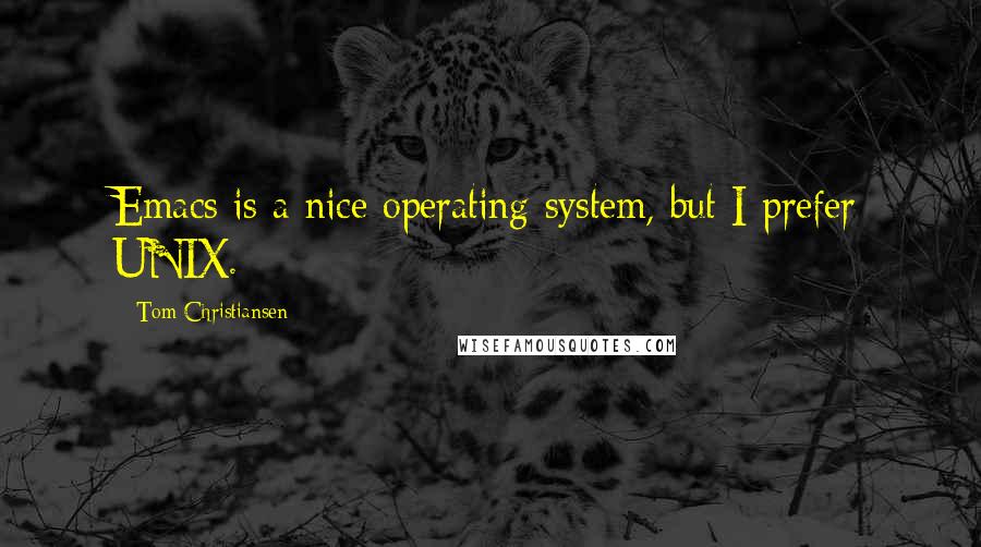 Tom Christiansen Quotes: Emacs is a nice operating system, but I prefer UNIX.