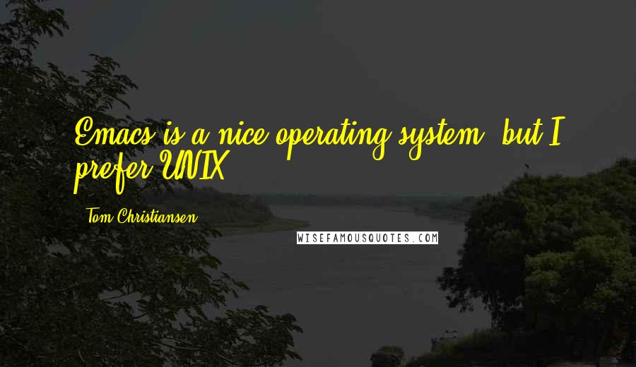 Tom Christiansen Quotes: Emacs is a nice operating system, but I prefer UNIX.
