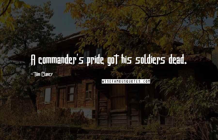 Tom Clancy Quotes: A commander's pride got his soldiers dead.