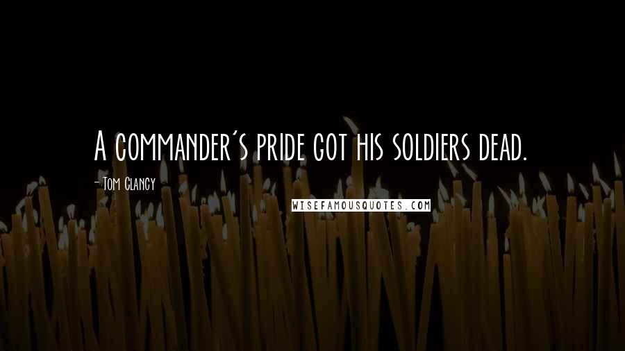 Tom Clancy Quotes: A commander's pride got his soldiers dead.