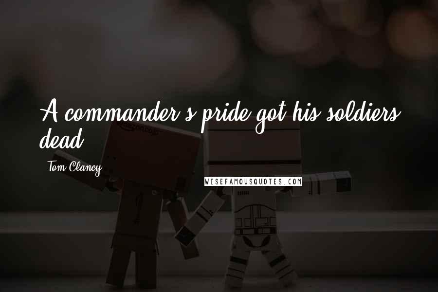 Tom Clancy Quotes: A commander's pride got his soldiers dead.