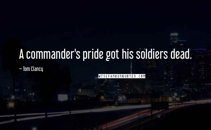 Tom Clancy Quotes: A commander's pride got his soldiers dead.