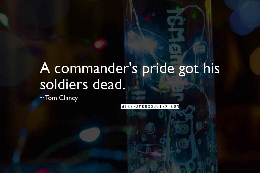 Tom Clancy Quotes: A commander's pride got his soldiers dead.