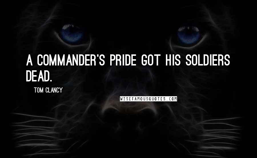 Tom Clancy Quotes: A commander's pride got his soldiers dead.