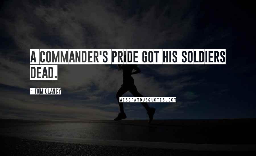 Tom Clancy Quotes: A commander's pride got his soldiers dead.