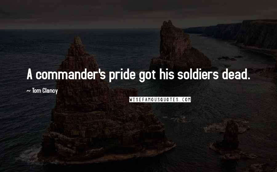 Tom Clancy Quotes: A commander's pride got his soldiers dead.