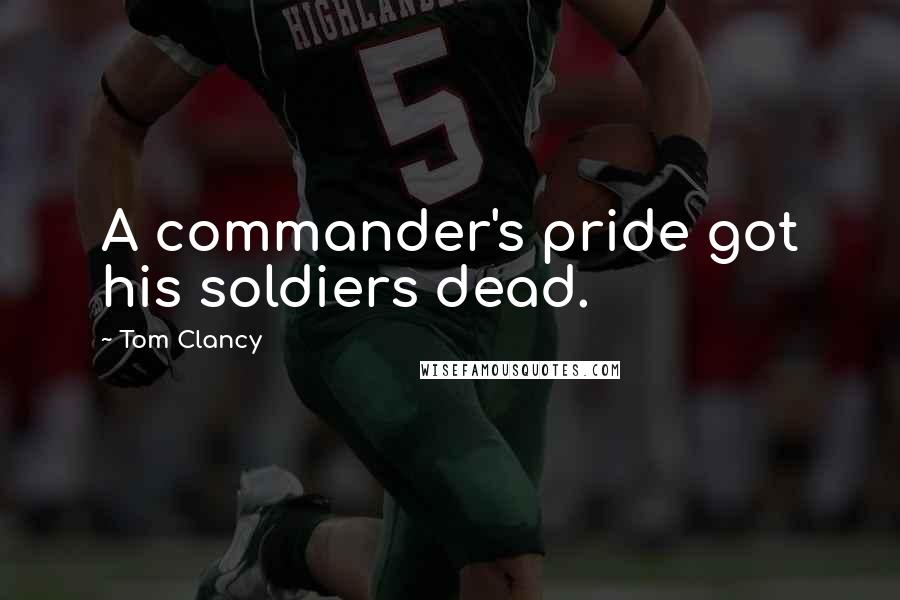 Tom Clancy Quotes: A commander's pride got his soldiers dead.