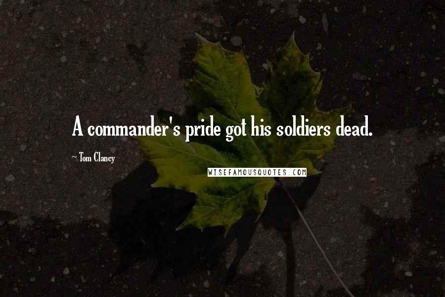 Tom Clancy Quotes: A commander's pride got his soldiers dead.