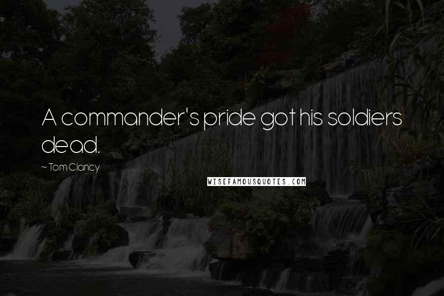 Tom Clancy Quotes: A commander's pride got his soldiers dead.