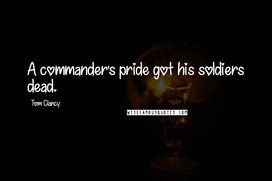 Tom Clancy Quotes: A commander's pride got his soldiers dead.