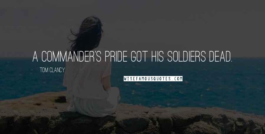 Tom Clancy Quotes: A commander's pride got his soldiers dead.