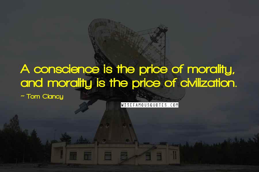 Tom Clancy Quotes: A conscience is the price of morality, and morality is the price of civilization.