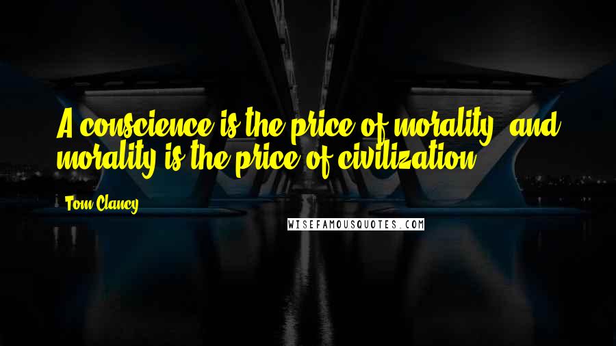 Tom Clancy Quotes: A conscience is the price of morality, and morality is the price of civilization.