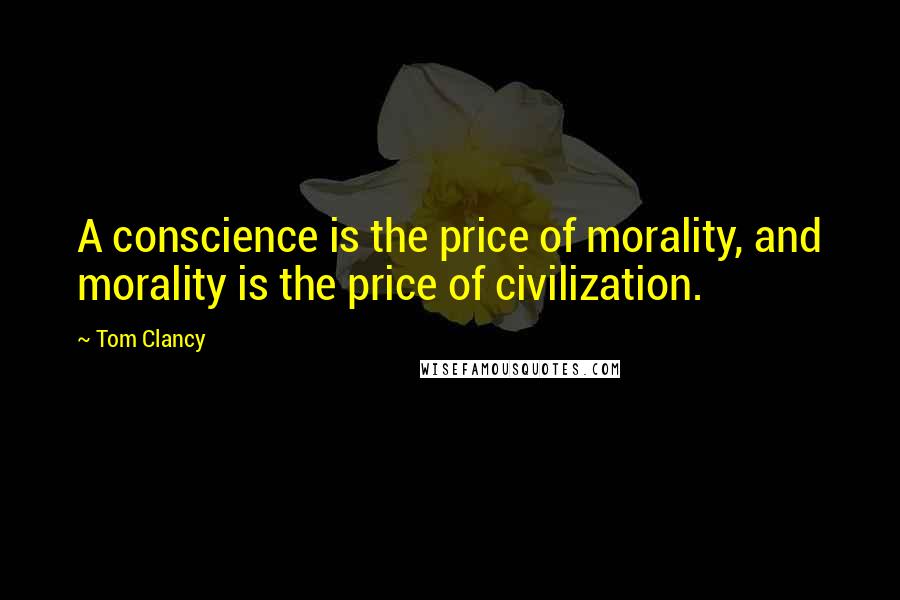 Tom Clancy Quotes: A conscience is the price of morality, and morality is the price of civilization.