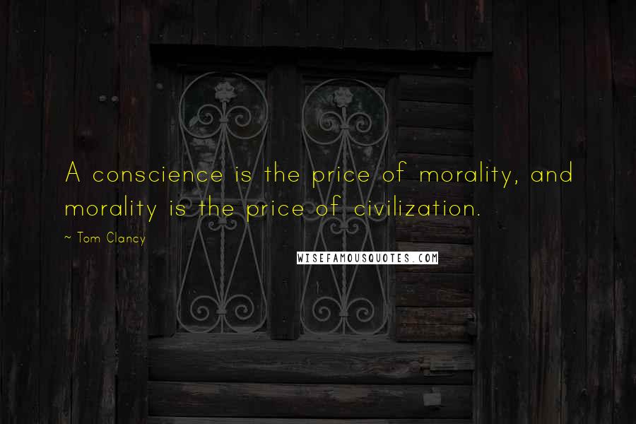 Tom Clancy Quotes: A conscience is the price of morality, and morality is the price of civilization.