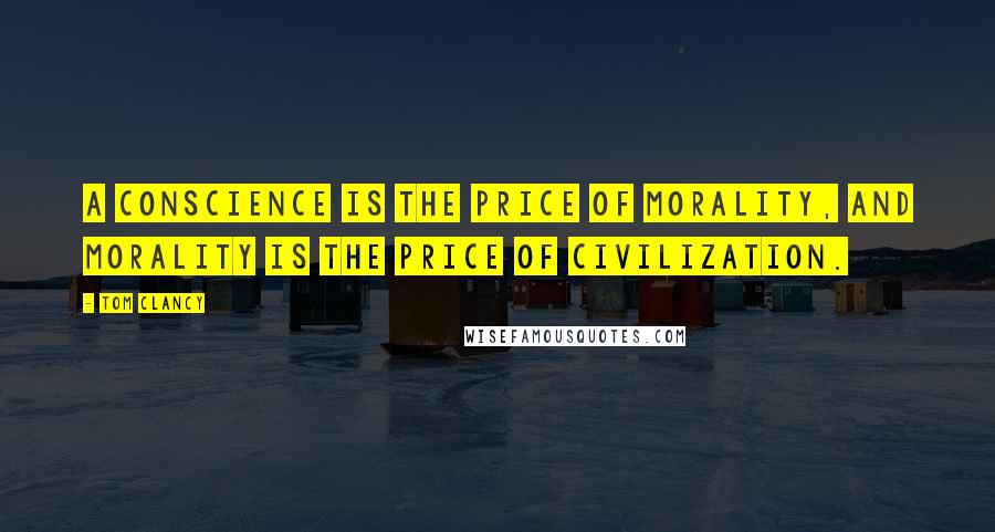 Tom Clancy Quotes: A conscience is the price of morality, and morality is the price of civilization.